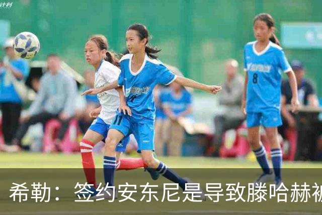 希勒：签约安东尼是导致滕哈赫被解雇的原因之一