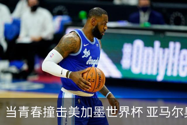 当青春撞击美加墨世界杯 亚马尔奥利塞领衔超新星风暴