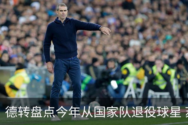 德转盘点今年从国家队退役球星 苏神穆勒锋线搭档