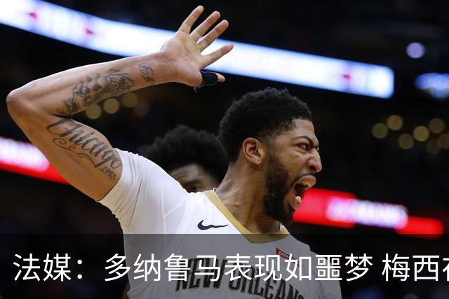 法媒：多纳鲁马表现如噩梦 梅西在场上表示尚可